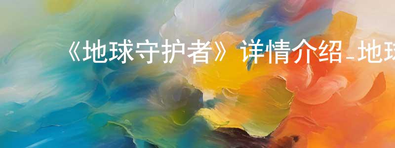 蔡国斌的动漫综艺大全,《地球守护者》详情介绍_地球守护者已完结在线观看_地球守护者迅雷下载_日漫